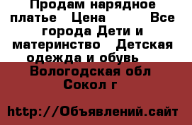 Продам нарядное платье › Цена ­ 500 - Все города Дети и материнство » Детская одежда и обувь   . Вологодская обл.,Сокол г.